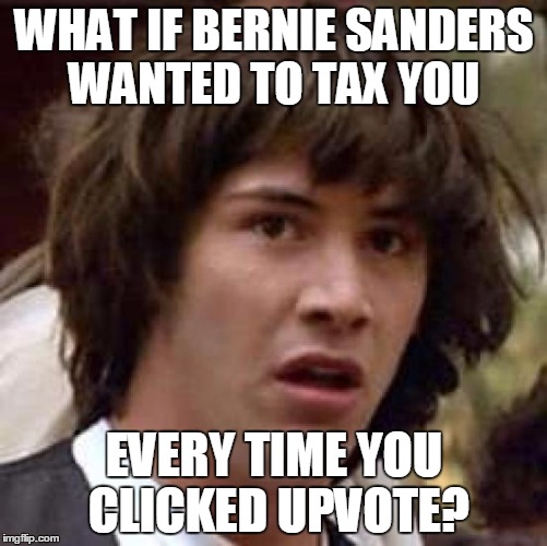 Better not upvote this meme just in case | WHAT IF BERNIE SANDERS WANTED TO TAX YOU; EVERY TIME YOU CLICKED UPVOTE? | image tagged in memes,conspiracy keanu | made w/ Imgflip meme maker