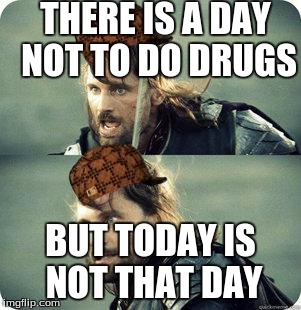AragornNotThisDay | THERE IS A DAY NOT TO DO DRUGS; BUT TODAY IS NOT THAT DAY | image tagged in aragornnotthisday,scumbag | made w/ Imgflip meme maker