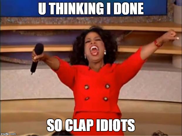 Oprah You Get A Meme | U THINKING I DONE; SO CLAP IDIOTS | image tagged in memes,oprah you get a | made w/ Imgflip meme maker