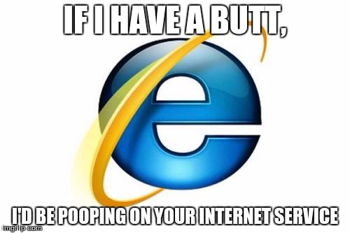 Internet Explorer Meme | IF I HAVE A BUTT, I'D BE POOPING ON YOUR INTERNET SERVICE | image tagged in memes,internet explorer | made w/ Imgflip meme maker