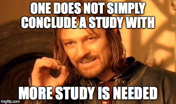 One Does Not Simply Meme | ONE DOES NOT SIMPLY CONCLUDE A STUDY WITH MORE STUDY IS NEEDED | image tagged in memes,one does not simply | made w/ Imgflip meme maker