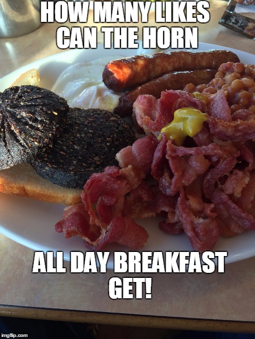 The Horn All Day Breakfast |  HOW MANY LIKES CAN THE HORN; ALL DAY BREAKFAST GET! | image tagged in horn,breakfast | made w/ Imgflip meme maker