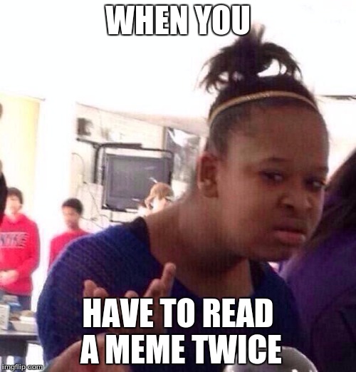 Black Girl Wat Meme |  WHEN YOU; HAVE TO READ A MEME TWICE | image tagged in memes,black girl wat | made w/ Imgflip meme maker