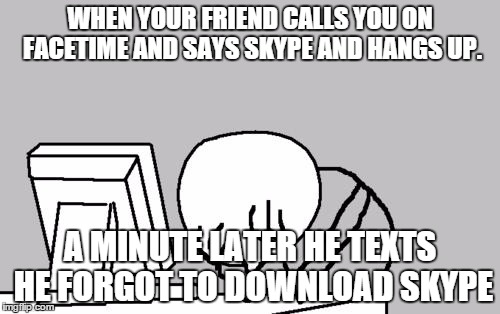 Computer Guy Facepalm Meme | WHEN YOUR FRIEND CALLS YOU ON FACETIME AND SAYS SKYPE AND HANGS UP. A MINUTE LATER HE TEXTS HE FORGOT TO DOWNLOAD SKYPE | image tagged in memes,computer guy facepalm | made w/ Imgflip meme maker