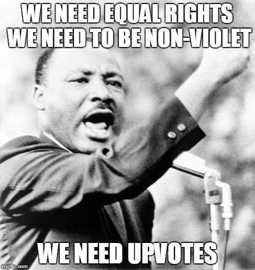 Martin Luther King Jr. | WE NEED EQUAL RIGHTS WE NEED TO BE NON-VIOLET; WE NEED UPVOTES | image tagged in martin luther king jr | made w/ Imgflip meme maker