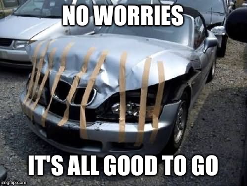  NO WORRIES; IT'S ALL GOOD TO GO | image tagged in tapped car | made w/ Imgflip meme maker