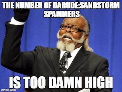 Too Damn High |  THE NUMBER OF DARUDE:SANDSTORM SPAMMERS; IS TOO DAMN HIGH | image tagged in memes,too damn high | made w/ Imgflip meme maker