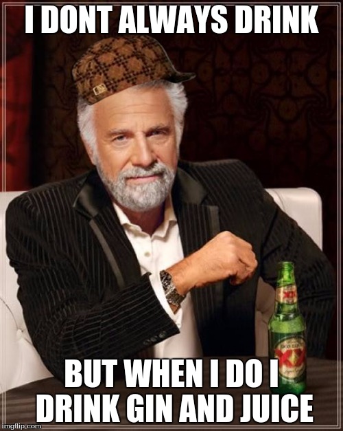 The Most Interesting Man In The World Meme |  I DONT ALWAYS DRINK; BUT WHEN I DO I DRINK GIN AND JUICE | image tagged in memes,the most interesting man in the world,scumbag | made w/ Imgflip meme maker
