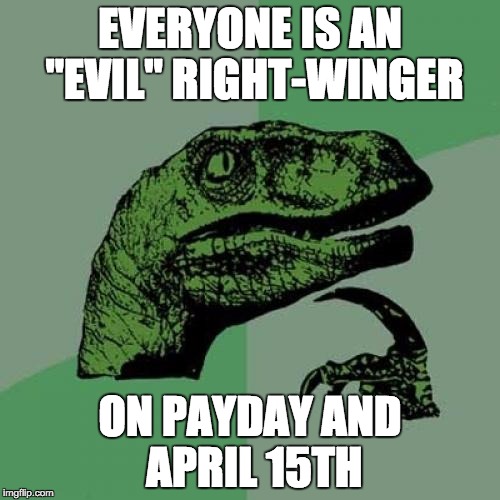 Philosoraptor Meme | EVERYONE IS AN "EVIL" RIGHT-WINGER; ON PAYDAY AND APRIL 15TH | image tagged in memes,philosoraptor | made w/ Imgflip meme maker