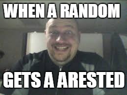 random person | WHEN A RANDOM; GETS A ARESTED | image tagged in random person | made w/ Imgflip meme maker