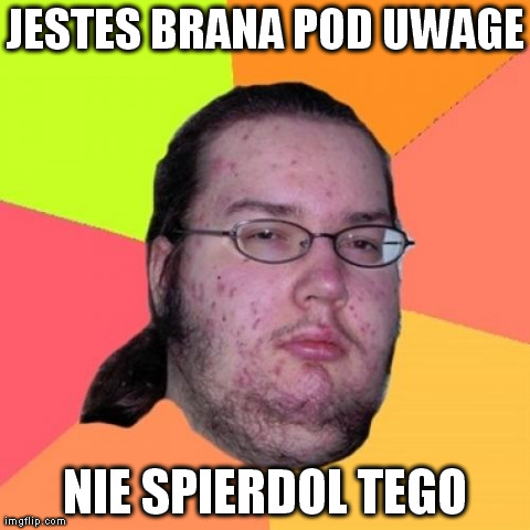 Butthurt Dweller Meme | JESTES BRANA POD UWAGE NIE SPIERDOL TEGO | image tagged in memes,butthurt dweller | made w/ Imgflip meme maker