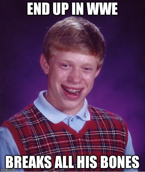 Bad Luck Brian Meme | END UP IN WWE; BREAKS ALL HIS BONES | image tagged in memes,bad luck brian | made w/ Imgflip meme maker