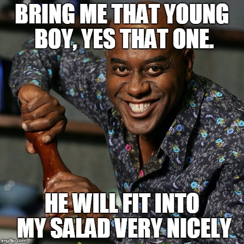 Ainsley | BRING ME THAT YOUNG BOY, YES THAT ONE. HE WILL FIT INTO MY SALAD VERY NICELY | image tagged in ainsley | made w/ Imgflip meme maker
