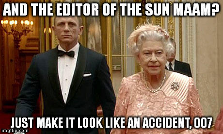 007 | AND THE EDITOR OF THE SUN MAAM? JUST MAKE IT LOOK LIKE AN ACCIDENT, 007 | image tagged in 007 | made w/ Imgflip meme maker