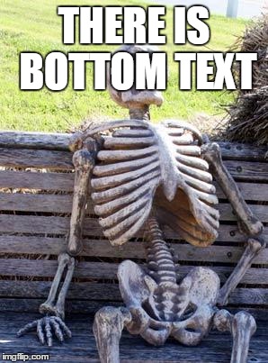 Waiting Skeleton | THERE IS BOTTOM TEXT; IFJOI43OT3IKOOPKPOOOO | image tagged in memes,waiting skeleton | made w/ Imgflip meme maker