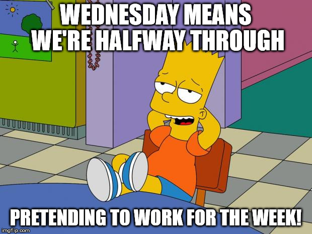 Bart Relaxing | WEDNESDAY MEANS WE'RE HALFWAY THROUGH; PRETENDING TO WORK FOR THE WEEK! | image tagged in bart relaxing | made w/ Imgflip meme maker