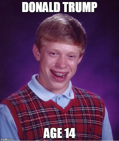 Bad Luck Brian Meme | DONALD TRUMP; AGE 14 | image tagged in memes,bad luck brian | made w/ Imgflip meme maker