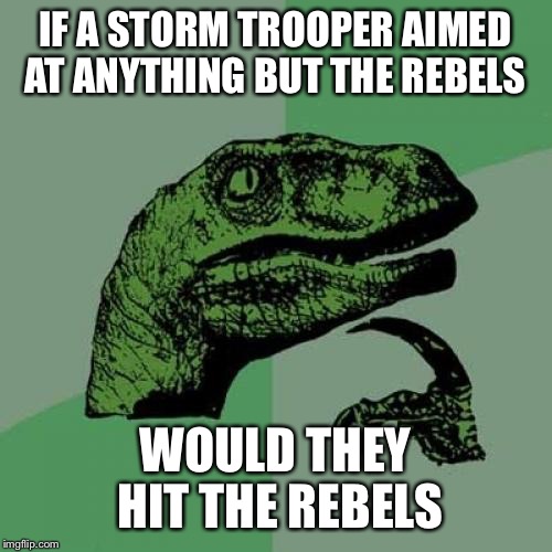 Philosoraptor Meme | IF A STORM TROOPER AIMED AT ANYTHING BUT THE REBELS; WOULD THEY HIT THE REBELS | image tagged in memes,philosoraptor,star wars | made w/ Imgflip meme maker