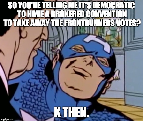 Ahh, good ol' American Democracy! |  SO YOU'RE TELLING ME IT'S DEMOCRATIC TO HAVE A BROKERED CONVENTION TO TAKE AWAY THE FRONTRUNNERS VOTES? K THEN. | image tagged in politics,election 2016,trump 2016 | made w/ Imgflip meme maker