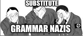 SUBSTITUTE GRAMMAR NAZIS | made w/ Imgflip meme maker