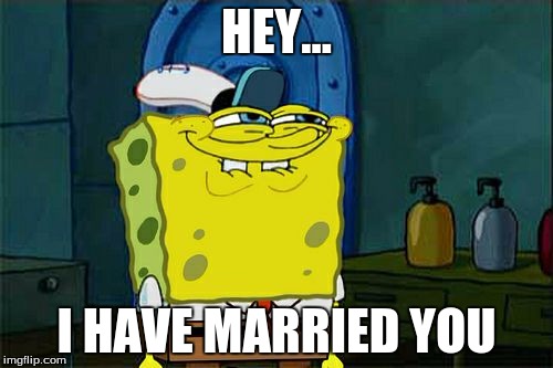 Don't You Squidward | HEY... I HAVE MARRIED YOU | image tagged in memes,dont you squidward | made w/ Imgflip meme maker