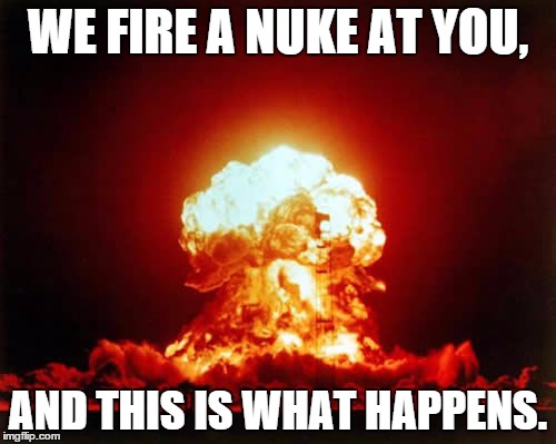Nukular Football | WE FIRE A NUKE AT YOU, AND THIS IS WHAT HAPPENS. | image tagged in memes,nuclear explosion | made w/ Imgflip meme maker