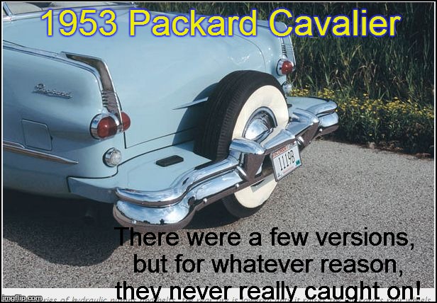 1953 Packard Cavalier There were a few versions, but for whatever reason, they never really caught on! | made w/ Imgflip meme maker