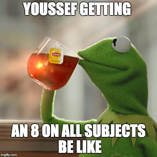 But That's None Of My Business | YOUSSEF GETTING; AN 8 ON ALL SUBJECTS BE LIKE | image tagged in memes,but thats none of my business,kermit the frog | made w/ Imgflip meme maker