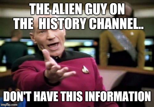 Picard Wtf Meme | THE ALIEN GUY ON THE  HISTORY CHANNEL.. DON'T HAVE THIS INFORMATION | image tagged in memes,picard wtf | made w/ Imgflip meme maker