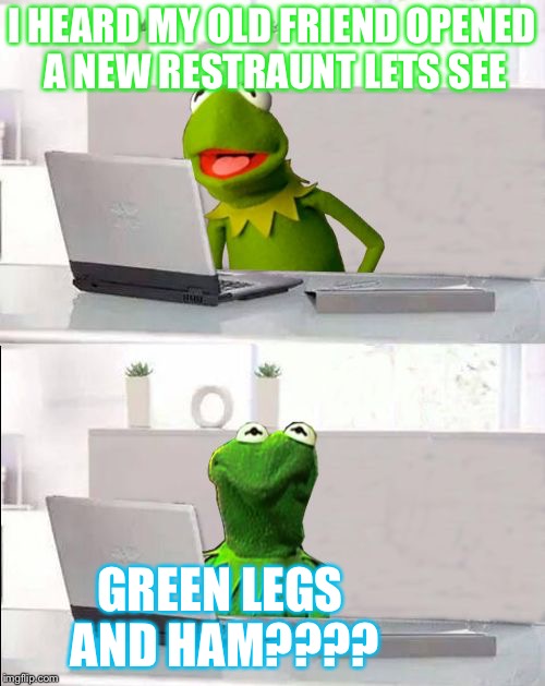 Hide The Pain Kermit | I HEARD MY OLD FRIEND OPENED A NEW RESTRAUNT LETS SEE; GREEN LEGS AND HAM???? | image tagged in hide the pain kermit | made w/ Imgflip meme maker