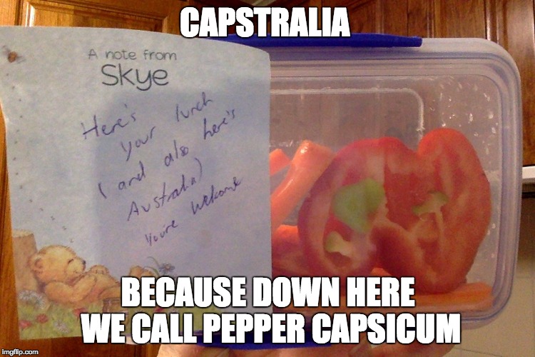 CAPSTRALIA; BECAUSE DOWN HERE WE CALL PEPPER CAPSICUM | image tagged in capstralia | made w/ Imgflip meme maker