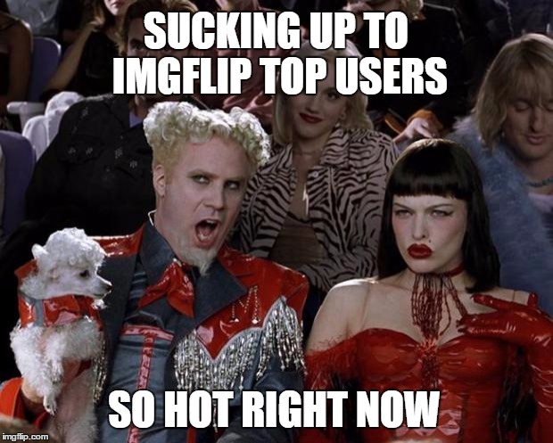 I have my favorites, but I will stay mum lol | SUCKING UP TO IMGFLIP TOP USERS; SO HOT RIGHT NOW | image tagged in memes,mugatu so hot right now | made w/ Imgflip meme maker