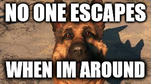 NO ONE ESCAPES | NO ONE ESCAPES; WHEN IM AROUND | image tagged in fallout 4 | made w/ Imgflip meme maker
