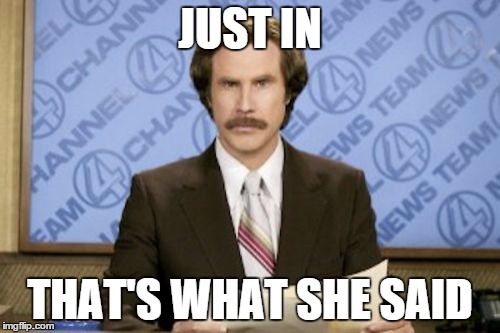 Ron Burgundy | JUST IN; THAT'S WHAT SHE SAID | image tagged in memes,ron burgundy | made w/ Imgflip meme maker