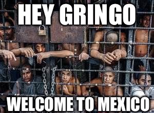 HEY GRINGO WELCOME TO MEXICO | made w/ Imgflip meme maker