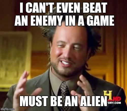 Ancient Aliens | I CAN'T EVEN BEAT AN ENEMY IN A GAME; MUST BE AN ALIEN | image tagged in memes,ancient aliens | made w/ Imgflip meme maker