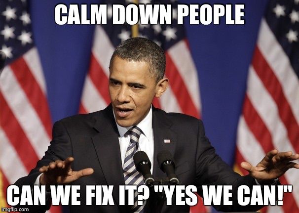 Calm down obama | CALM DOWN PEOPLE; CAN WE FIX IT? "YES WE CAN!" | image tagged in calm down obama | made w/ Imgflip meme maker