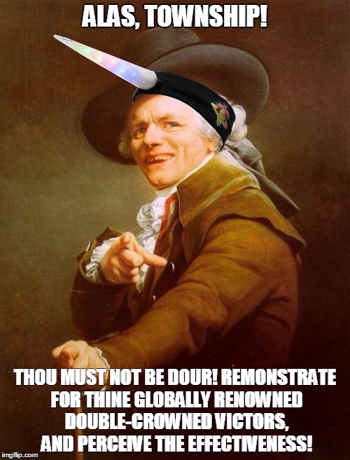 Joseph Ducreux | ALAS, TOWNSHIP! THOU MUST NOT BE DOUR! REMONSTRATE FOR THINE GLOBALLY RENOWNED DOUBLE-CROWNED VICTORS, AND PERCEIVE THE EFFECTIVENESS! | image tagged in memes,joseph ducreux,Wrasslin | made w/ Imgflip meme maker