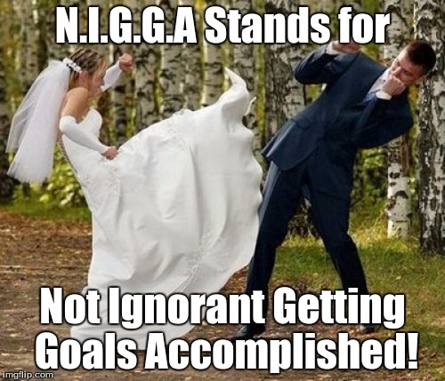 Angry Bride | N.I.G.G.A Stands for; Not Ignorant Getting Goals Accomplished! | image tagged in memes,angry bride | made w/ Imgflip meme maker