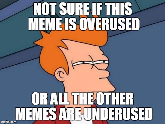 Futurama Fry | NOT SURE IF THIS MEME IS OVERUSED; OR ALL THE OTHER MEMES ARE UNDERUSED | image tagged in memes,futurama fry | made w/ Imgflip meme maker