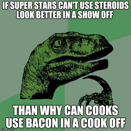 Philosoraptor Meme | IF SUPER STARS CAN'T USE STEROIDS LOOK BETTER IN A SHOW OFF; THAN WHY CAN COOKS USE BACON IN A COOK OFF | image tagged in memes,philosoraptor | made w/ Imgflip meme maker