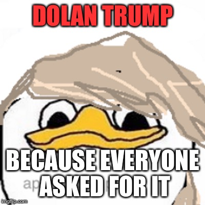 America pls | DOLAN TRUMP; BECAUSE EVERYONE ASKED FOR IT | image tagged in dolan trump | made w/ Imgflip meme maker