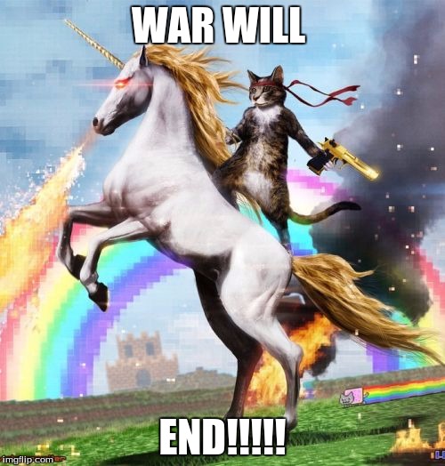 Welcome To The Internets | WAR WILL; END!!!!! | image tagged in memes,welcome to the internets | made w/ Imgflip meme maker