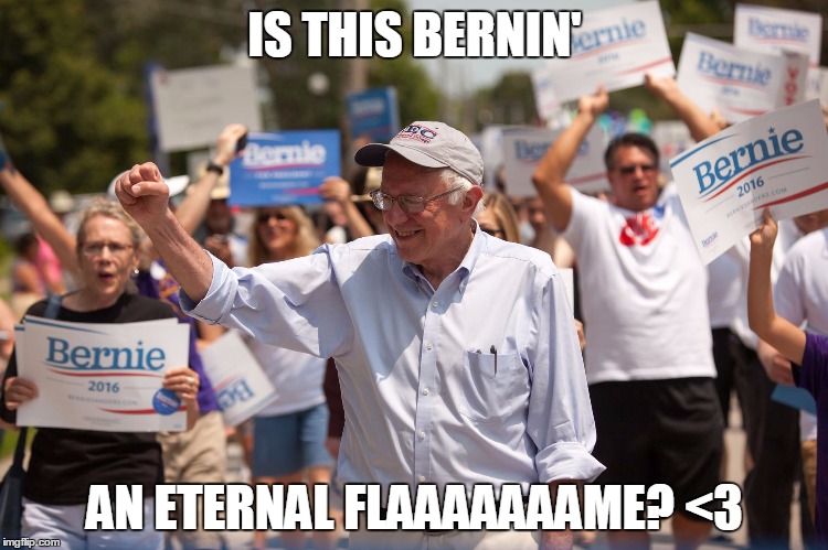 Bernie Sanders | IS THIS BERNIN'; AN ETERNAL FLAAAAAAAME? <3 | image tagged in bernie sanders | made w/ Imgflip meme maker