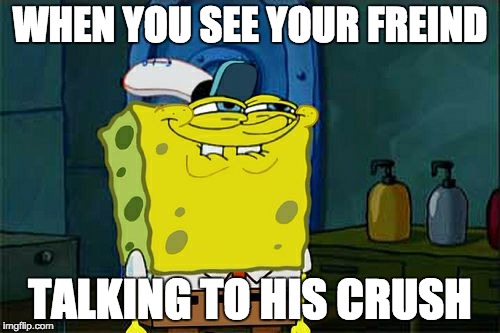 Don't You Squidward | WHEN YOU SEE YOUR FREIND; TALKING TO HIS CRUSH | image tagged in memes,dont you squidward | made w/ Imgflip meme maker