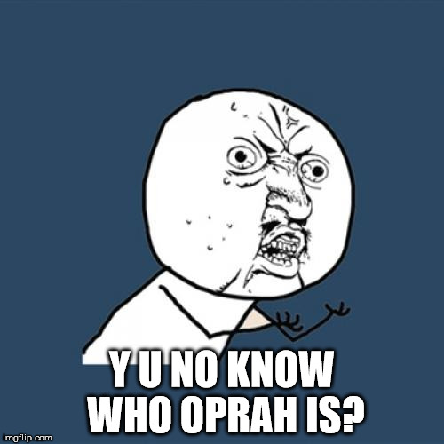 When you look at ERB's comment section | Y U NO KNOW WHO OPRAH IS? | image tagged in memes,y u no | made w/ Imgflip meme maker