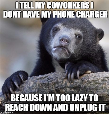 Confession Bear | I TELL MY COWORKERS I DONT HAVE MY PHONE CHARGER; BECAUSE I'M TOO LAZY TO REACH DOWN AND UNPLUG IT | image tagged in memes,confession bear | made w/ Imgflip meme maker