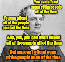 You can offend some of the people all of the time And, yes, you can even offend all of the people all of the time You can offend all of the  | made w/ Imgflip meme maker