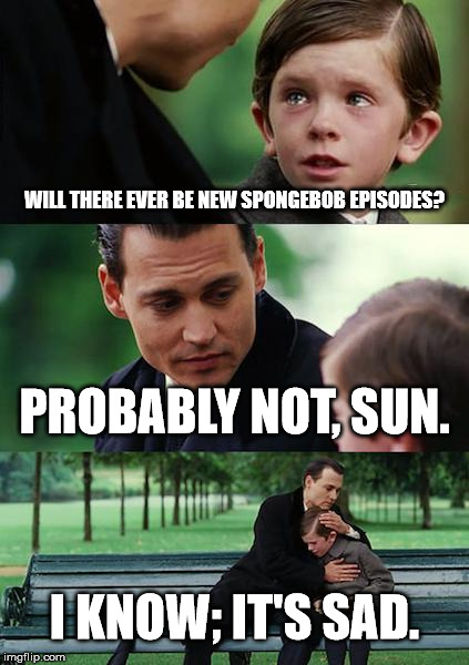 He lives in a pineapple... | WILL THERE EVER BE NEW SPONGEBOB EPISODES? PROBABLY NOT, SUN. I KNOW; IT'S SAD. | image tagged in memes | made w/ Imgflip meme maker