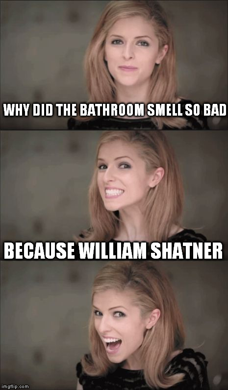 who shat in er | WHY DID THE BATHROOM SMELL SO BAD; BECAUSE WILLIAM SHATNER | image tagged in bad pun anna kendrick | made w/ Imgflip meme maker